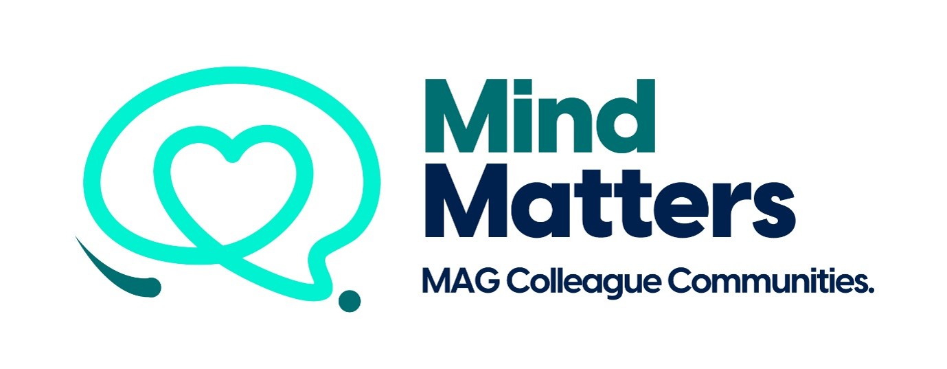 Graphic Symbol On the left side of the image is a stylised graphic that cleverly merges two symbolic shapes. Design: The main outline forms the shape of a human brain, which also doubles as a speech bubble. Inside the center of this brain outline, the line loops to create a clear heart shape. Colour Palette: The logo utilizes a calming teal and deep green palette. The main continuous line forming the brain and heart is a bright, vibrant teal. It is accented by a small, curved dark green stroke at the bottom left and a single dark green dot resting at the bottom right point of the speech bubble shape. Text and Typography To the right of the symbol, the text follows the familiar two-line stack: Main Title: The phrase "Mind Matters" is written across two lines in a bold, sans-serif font. "Mind" is coloured in a deep teal. "Matters" is coloured in the corporate dark navy blue. Subtitle: Positioned directly beneath, the phrase "MAG Colleague Communities." is written in a smaller, uniform font size, styled entirely in dark navy blue.