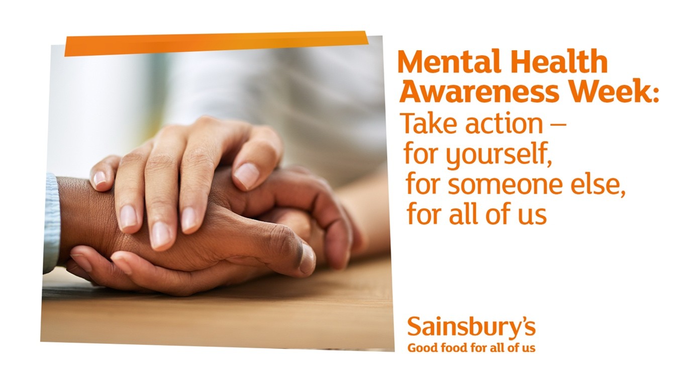 This image is a promotional graphic from the UK supermarket chain Sainsbury’s, created for Mental Health Awareness Week. The design is clean, professional, and aims to evoke a sense of empathy and community support. Visual Composition The image is split into two primary sections: Left Side (Imagery): A close-up, high-quality photograph showing three hands joined together on a wooden surface. One person’s hands are gently placed over another’s in a gesture of comfort and solidarity. The diversity of the hands (different skin tones) suggests inclusivity and shared human experience. Right Side (Text): Bold, orange text on a white background that delivers the core message. Key Messaging & Text The text is organized with a clear hierarchy: Headline: "Mental Health Awareness Week:" in a bold, sans-serif font. Call to Action: "Take action – for yourself, for someone else, for all of us." This phrasing emphasizes personal responsibility and collective wellbeing. Branding: In the bottom right corner, the Sainsbury’s logo appears with their slogan, "Good food for all of us." Color Palette and Tone Primary Color: Orange, which is the signature brand color for Sainsbury's. It is used for the text and a decorative diagonal bar at the top left. Tone: The overall feel is supportive and grounded. By using a soft-focus background and natural lighting, the image avoids looking "corporate" and instead feels warm and approachable.